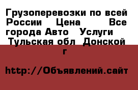 Грузоперевозки по всей России! › Цена ­ 33 - Все города Авто » Услуги   . Тульская обл.,Донской г.